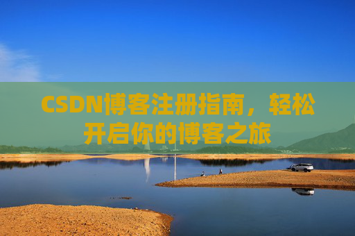 CSDN博客注册指南，轻松开启你的博客之旅